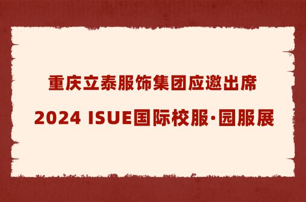 重慶立泰服飾集團應邀出席2024 ISUE國際校服·園服展-2500-立泰校服定制