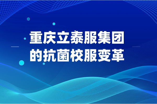 重慶立泰服集團(tuán)的抗菌校服變革 守護(hù)未來從校服開始！-9974-立泰校服定制